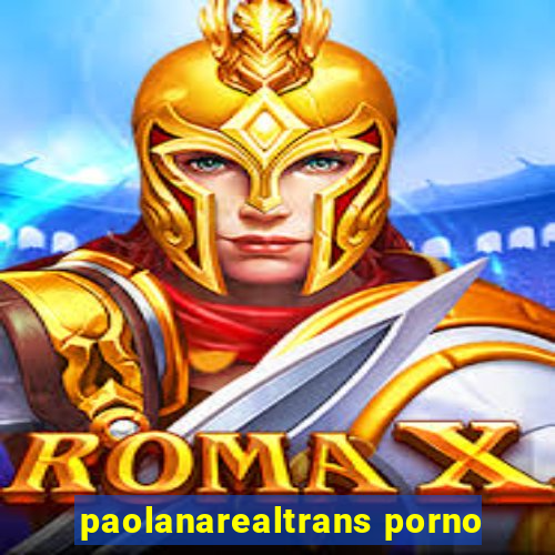 paolanarealtrans porno